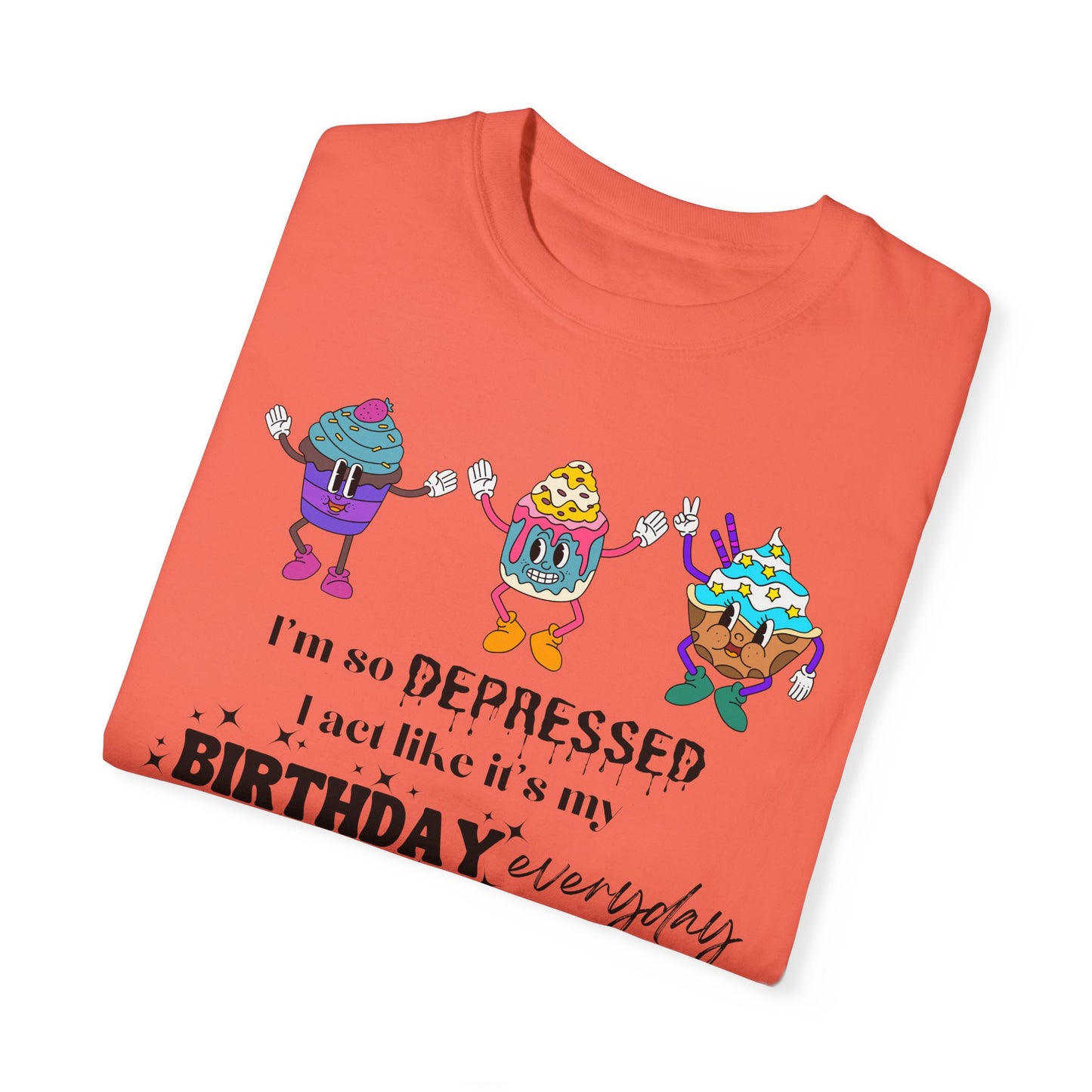 I'm So Depressed I Act Like It's My Birthday Everyday - Comfort Colors Shirt