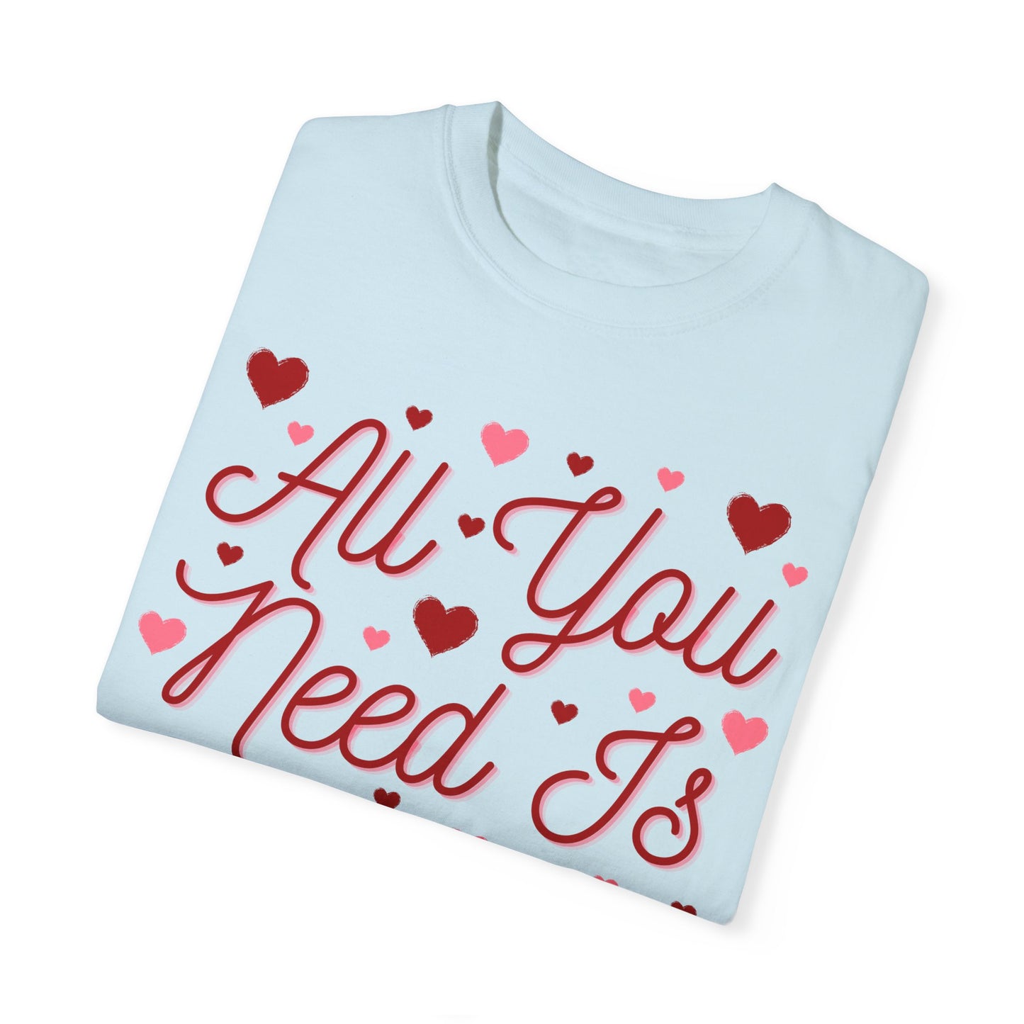 All You Need Is Love - Comfort Colors Shirt