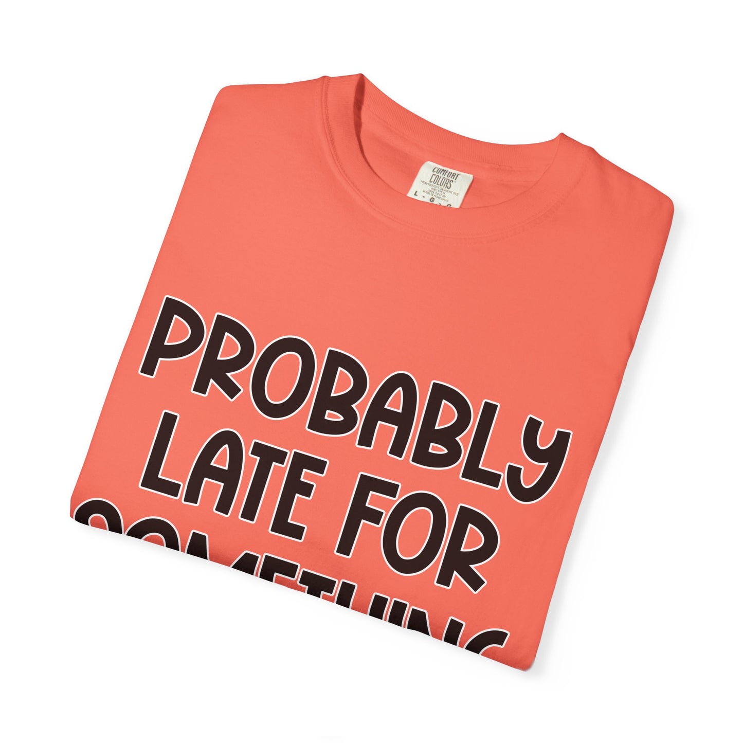 Probably Late For Something - Comfort Colors Shirt