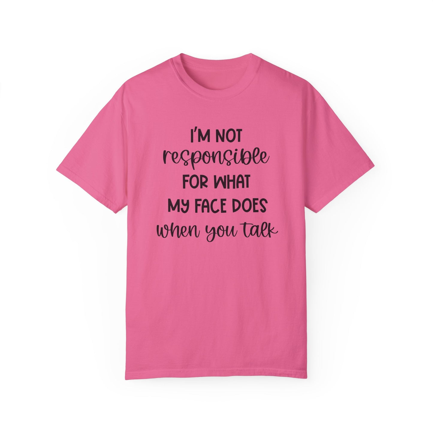 I'm Not Responsible For What My Face Does When You Talk - Comfort Colors Shirt