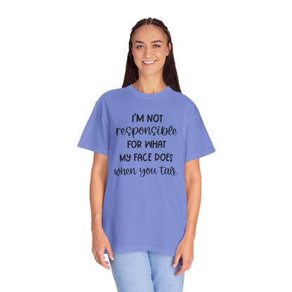 I'm Not Responsible For What My Face Does When You Talk - Comfort Colors Shirt