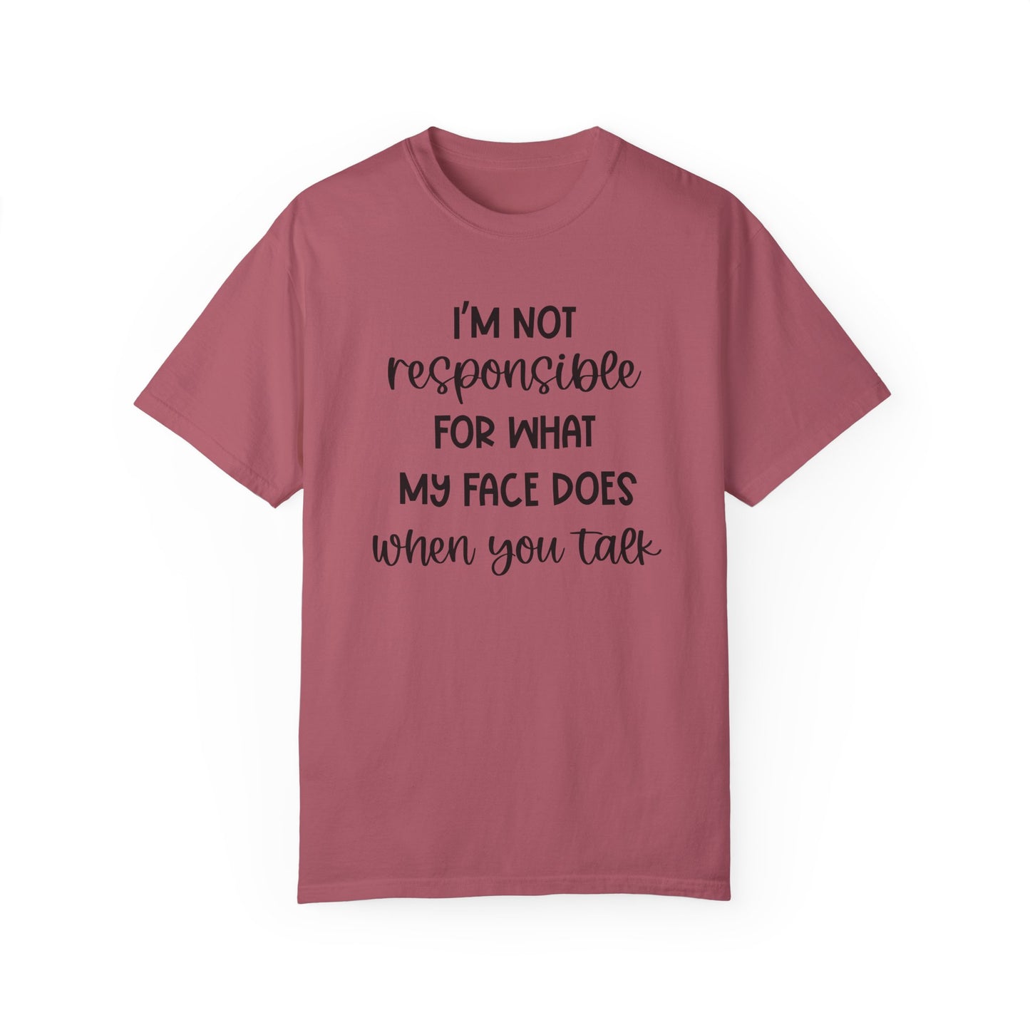 I'm Not Responsible For What My Face Does When You Talk - Comfort Colors Shirt
