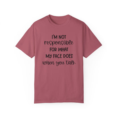 I'm Not Responsible For What My Face Does When You Talk - Comfort Colors Shirt