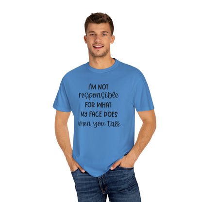 I'm Not Responsible For What My Face Does When You Talk - Comfort Colors Shirt