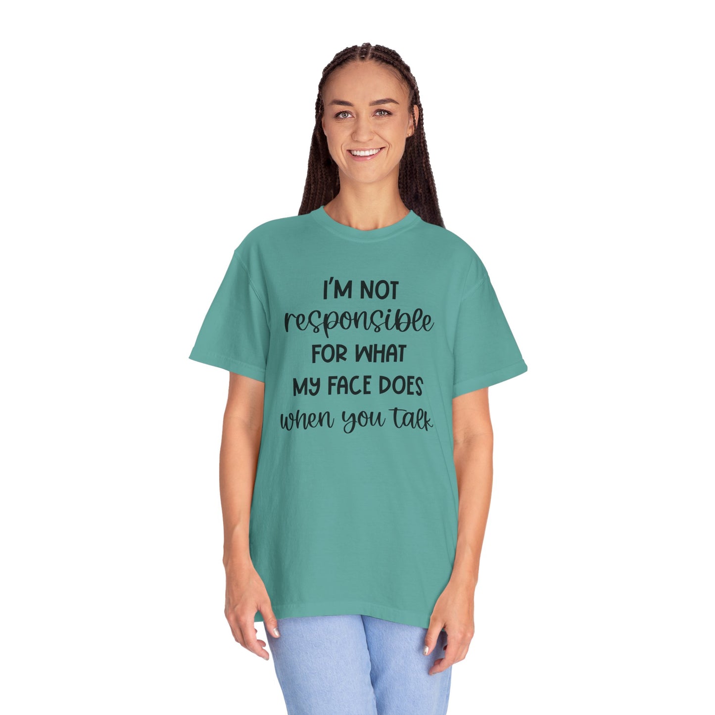 I'm Not Responsible For What My Face Does When You Talk - Comfort Colors Shirt