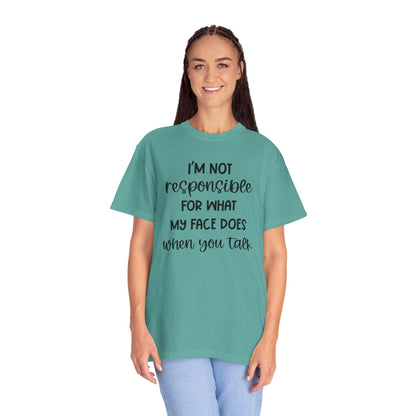 I'm Not Responsible For What My Face Does When You Talk - Comfort Colors Shirt