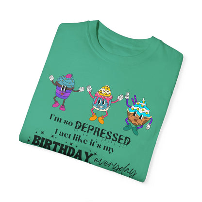 I'm So Depressed I Act Like It's My Birthday Everyday - Comfort Colors Shirt