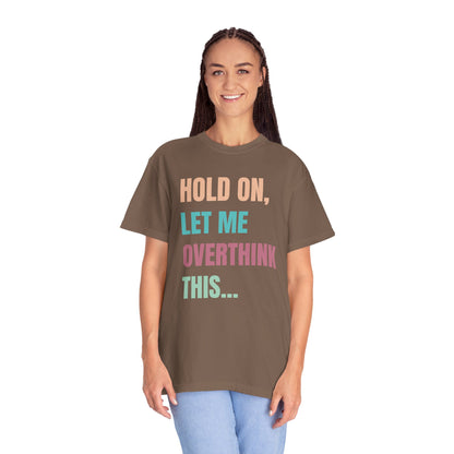 Hold On, Let Me Overthink This - Comfort Colors Shirt