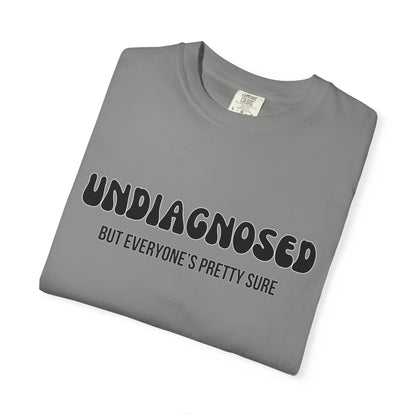 Undiagnosed...But Everyone's Pretty Sure - Comfort Colors Shirt