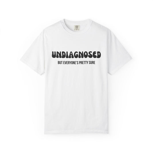 Undiagnosed...But Everyone's Pretty Sure - Comfort Colors Shirt