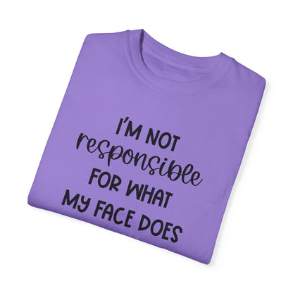 I'm Not Responsible For What My Face Does When You Talk - Comfort Colors Shirt