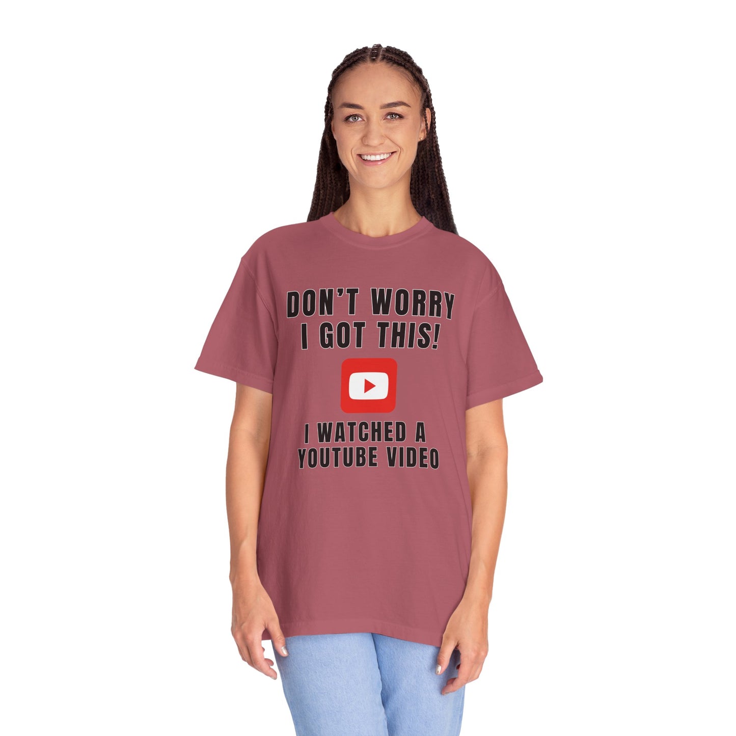 Don't Worry I Got This! I Watched A YouTube Video - Comfort Colors Shirt
