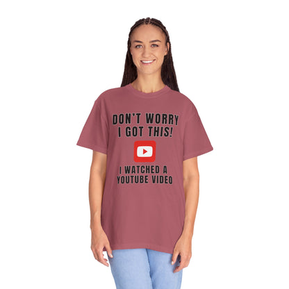 Don't Worry I Got This! I Watched A YouTube Video - Comfort Colors Shirt
