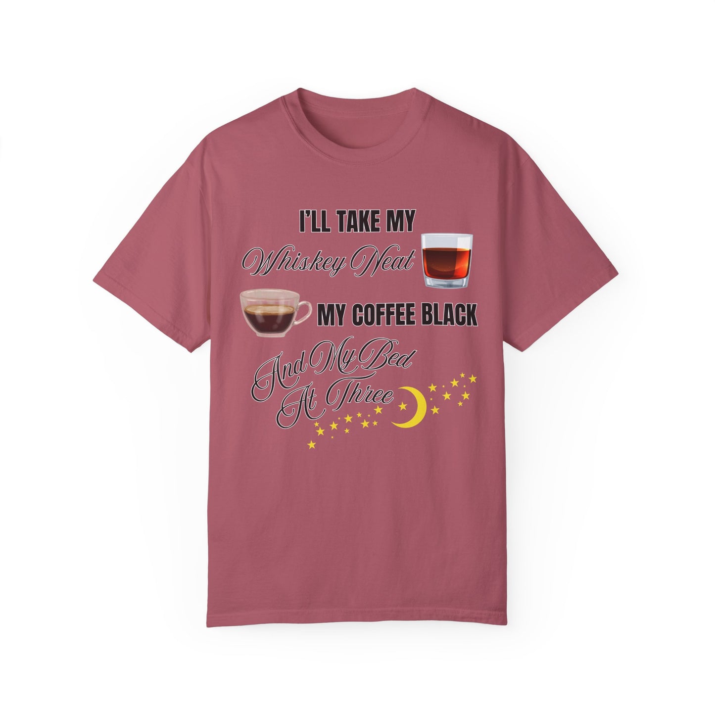 I'll Take My Whiskey Neat, My Coffee Black, And My Bed At Three - Comfort Colors Shirt