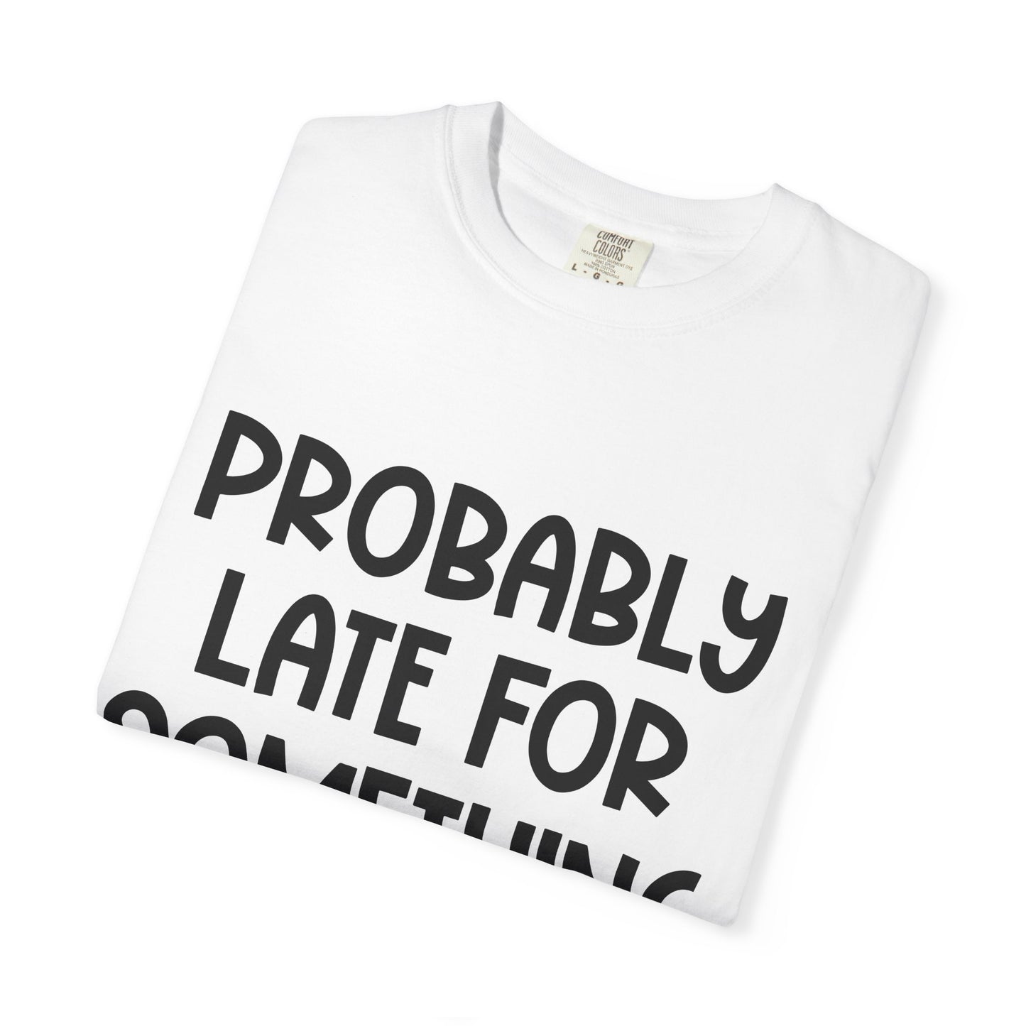 Probably Late For Something - Comfort Colors Shirt