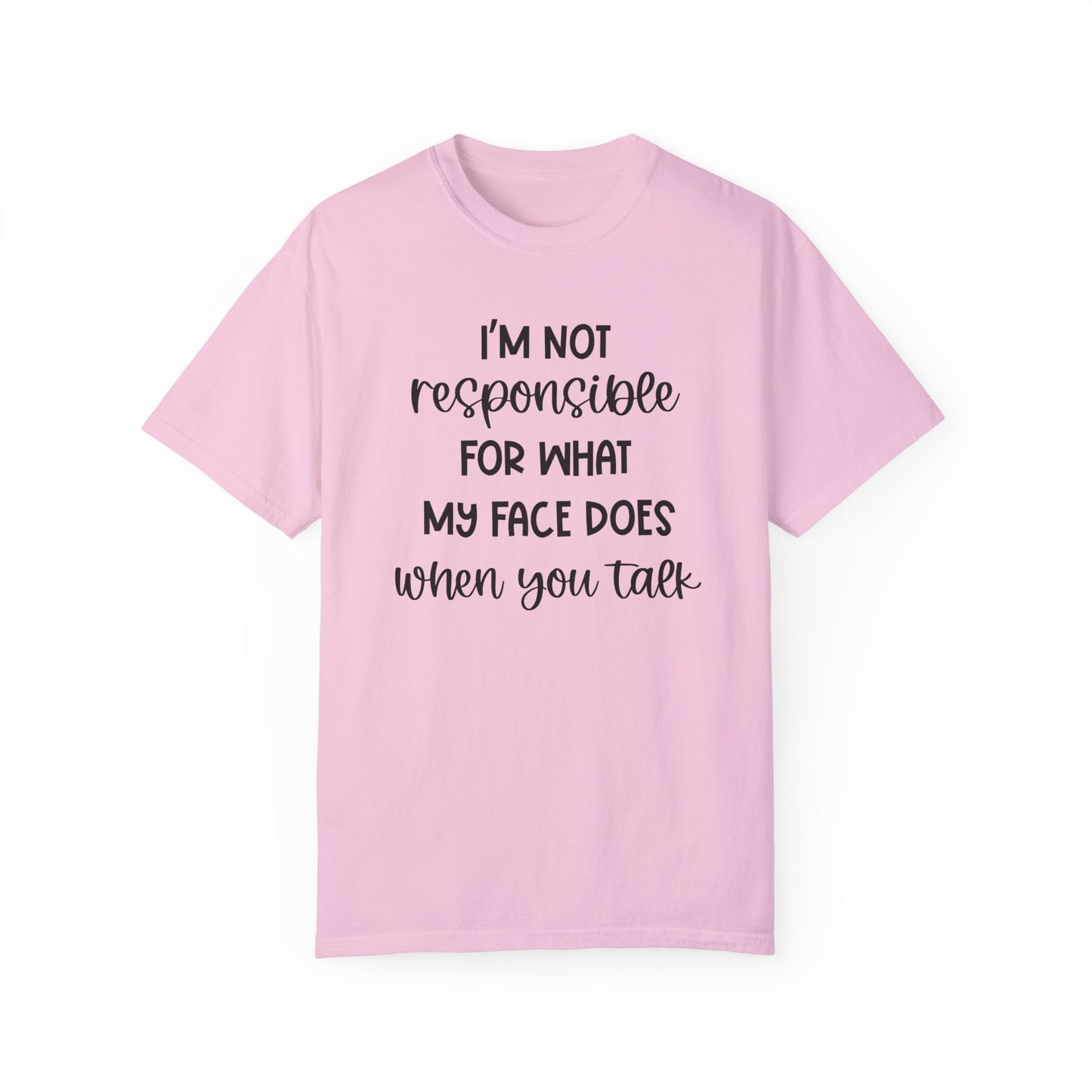 I'm Not Responsible For What My Face Does When You Talk - Comfort Colors Shirt