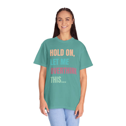 Hold On, Let Me Overthink This - Comfort Colors Shirt