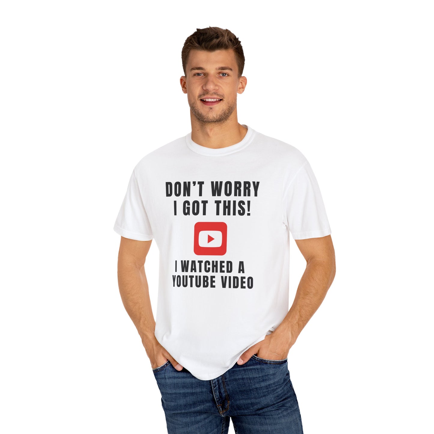 Don't Worry I Got This! I Watched A YouTube Video - Comfort Colors Shirt