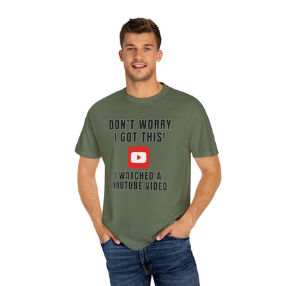 Don't Worry I Got This! I Watched A YouTube Video - Comfort Colors Shirt