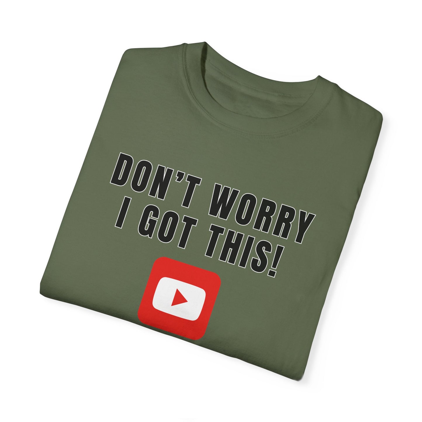 Don't Worry I Got This! I Watched A YouTube Video - Comfort Colors Shirt