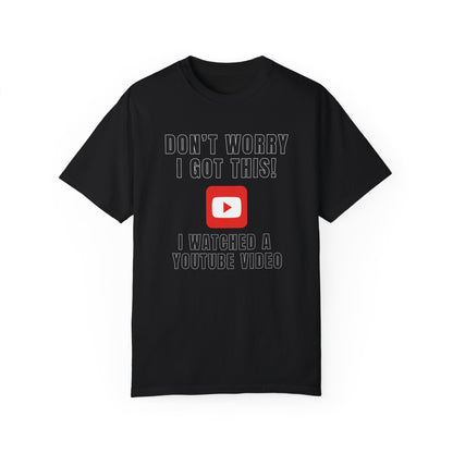 Don't Worry I Got This! I Watched A YouTube Video - Comfort Colors Shirt
