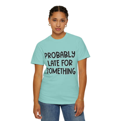 Probably Late For Something - Comfort Colors Shirt