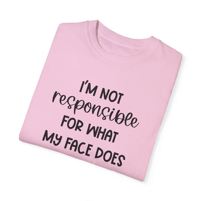 I'm Not Responsible For What My Face Does When You Talk - Comfort Colors Shirt