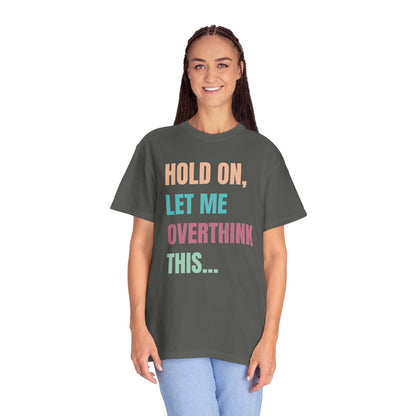 Hold On, Let Me Overthink This - Comfort Colors Shirt