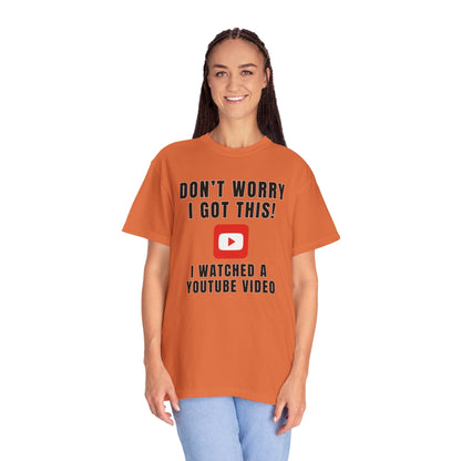 Don't Worry I Got This! I Watched A YouTube Video - Comfort Colors Shirt