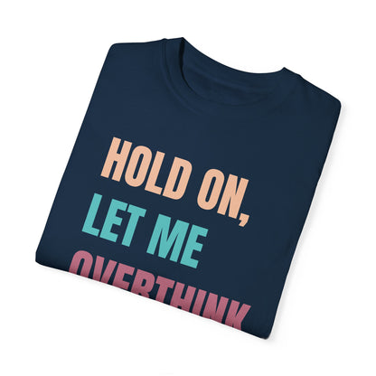 Hold On, Let Me Overthink This - Comfort Colors Shirt