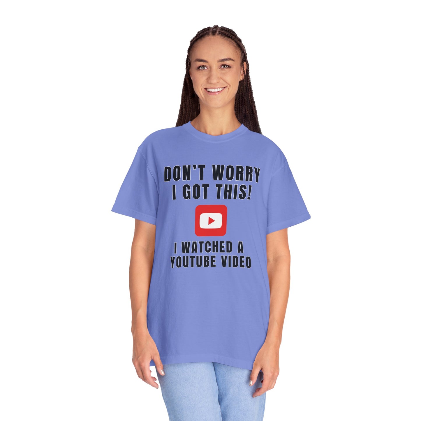 Don't Worry I Got This! I Watched A YouTube Video - Comfort Colors Shirt