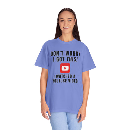 Don't Worry I Got This! I Watched A YouTube Video - Comfort Colors Shirt