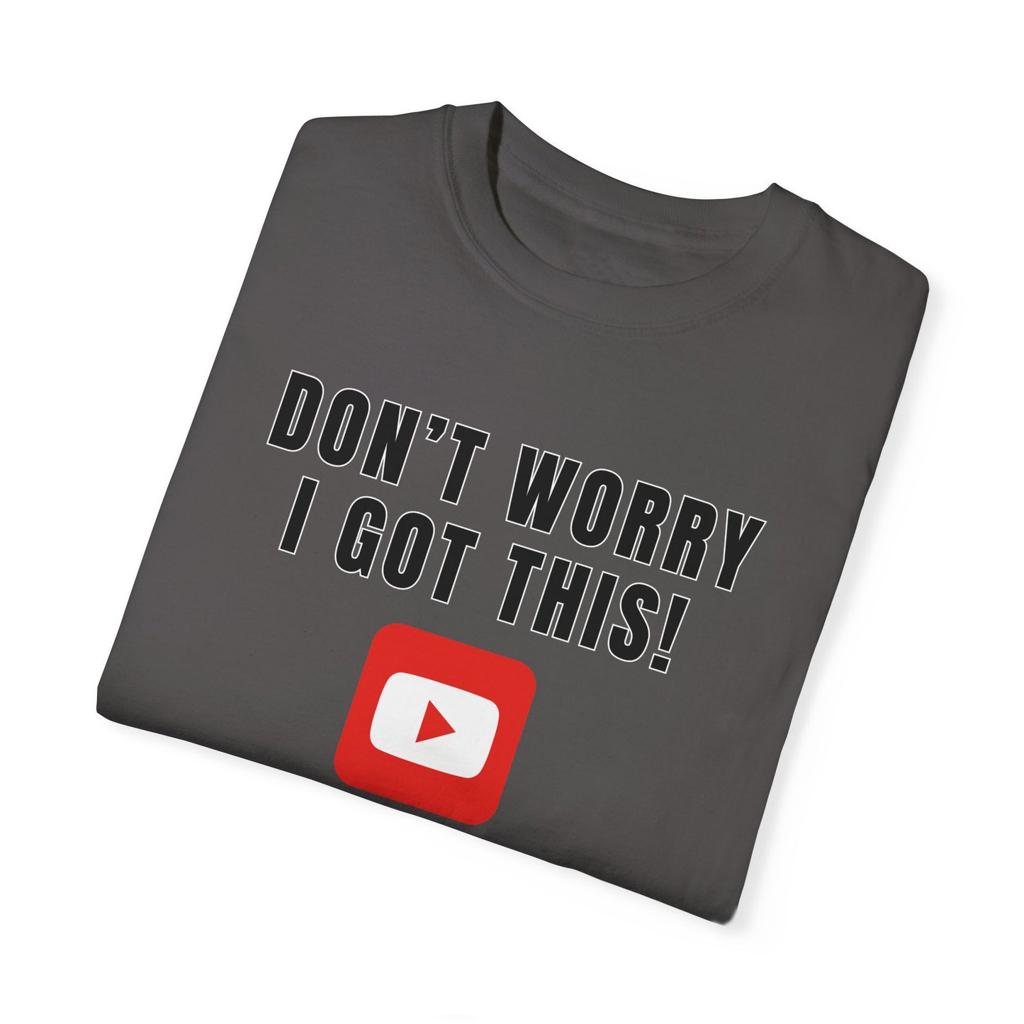 Don't Worry I Got This! I Watched A YouTube Video - Comfort Colors Shirt