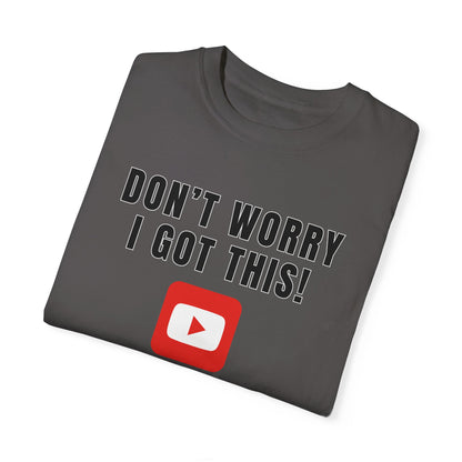 Don't Worry I Got This! I Watched A YouTube Video - Comfort Colors Shirt