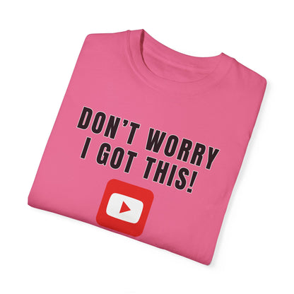 Don't Worry I Got This! I Watched A YouTube Video - Comfort Colors Shirt