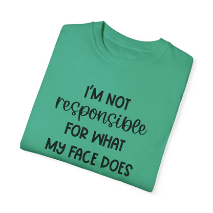 I'm Not Responsible For What My Face Does When You Talk - Comfort Colors Shirt