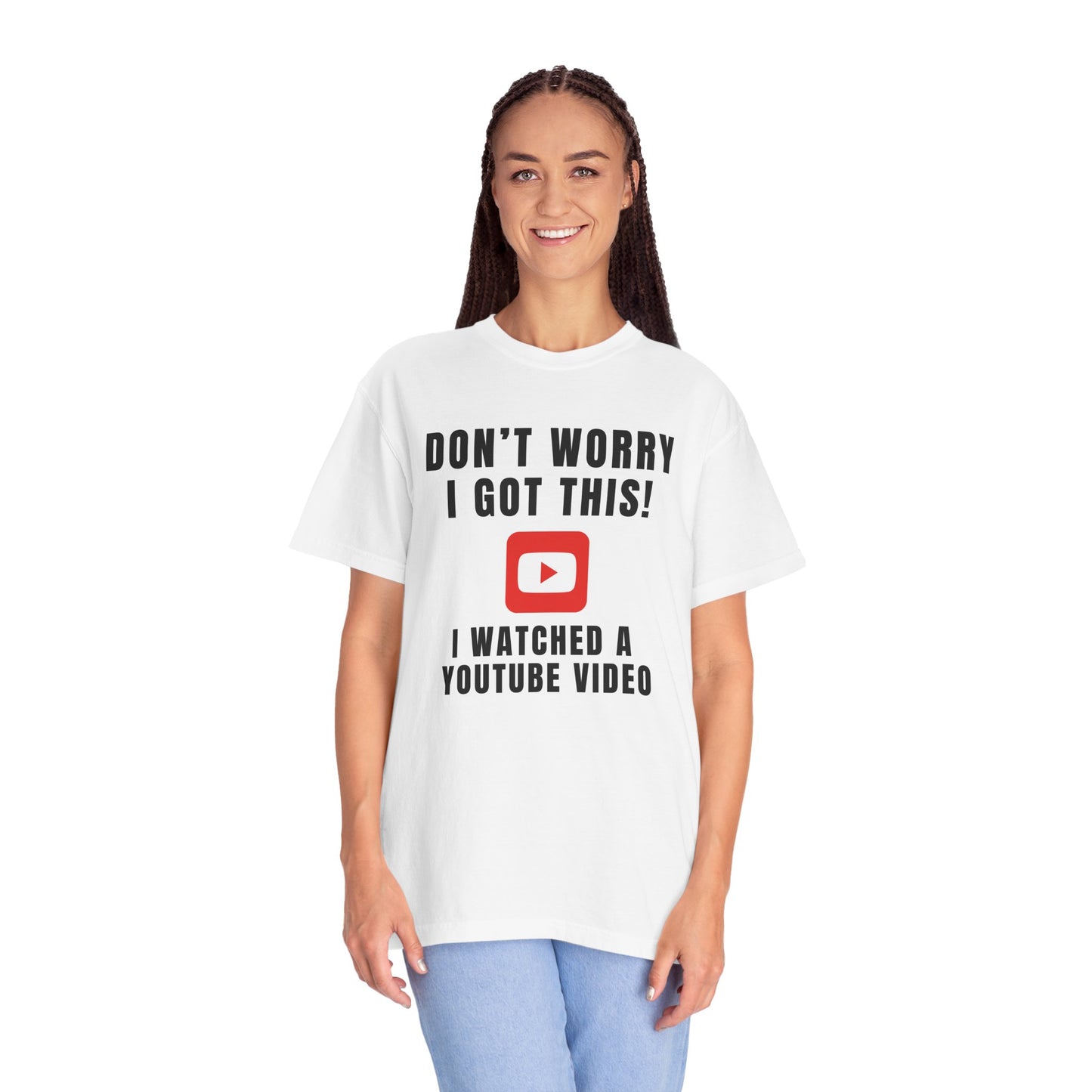 Don't Worry I Got This! I Watched A YouTube Video - Comfort Colors Shirt