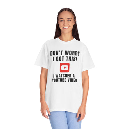 Don't Worry I Got This! I Watched A YouTube Video - Comfort Colors Shirt