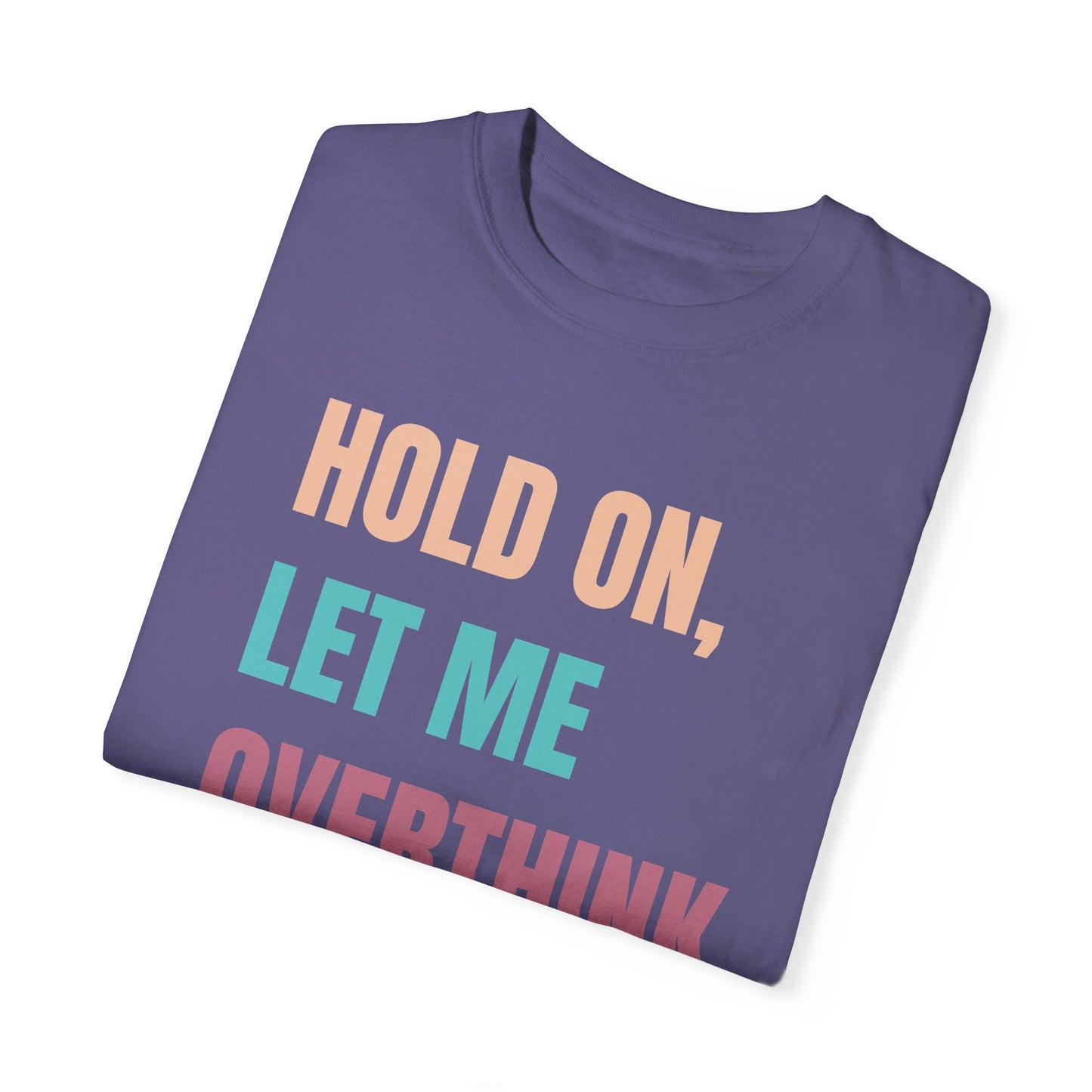 Hold On, Let Me Overthink This - Comfort Colors Shirt