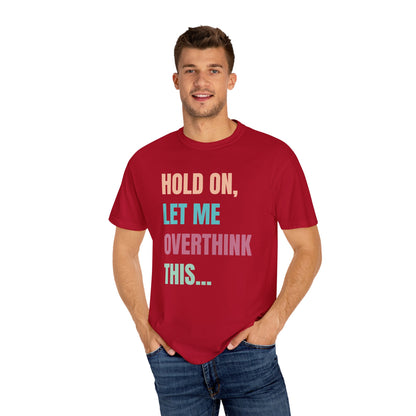 Hold On, Let Me Overthink This - Comfort Colors Shirt