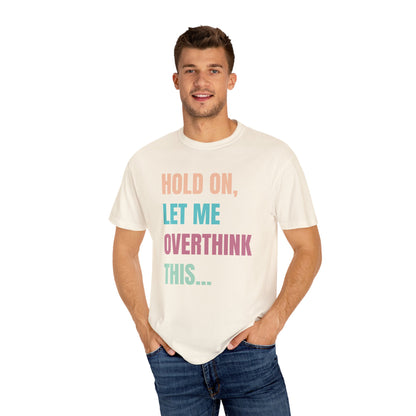 Hold On, Let Me Overthink This - Comfort Colors Shirt
