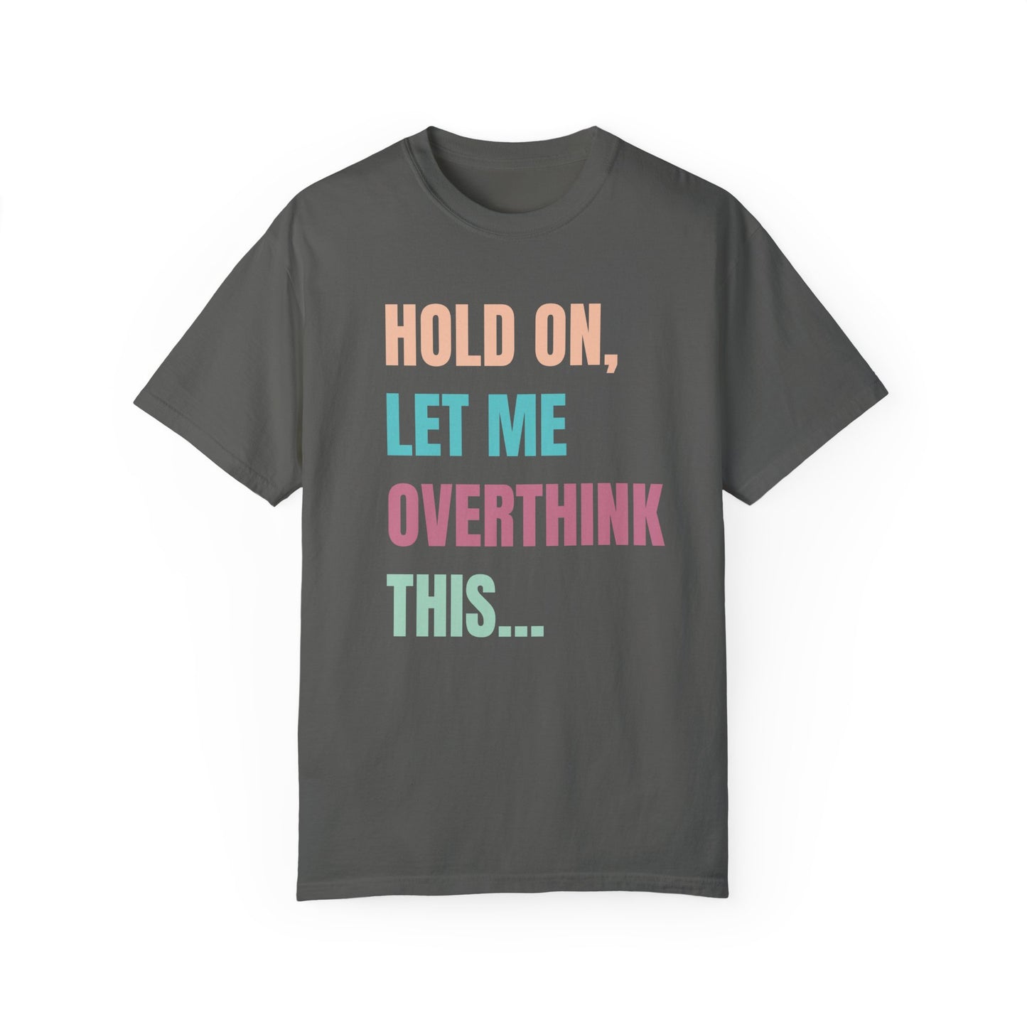 Hold On, Let Me Overthink This - Comfort Colors Shirt