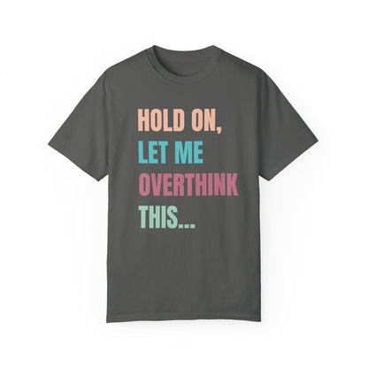 Hold On, Let Me Overthink This - Comfort Colors Shirt