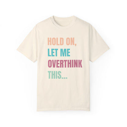 Hold On, Let Me Overthink This - Comfort Colors Shirt