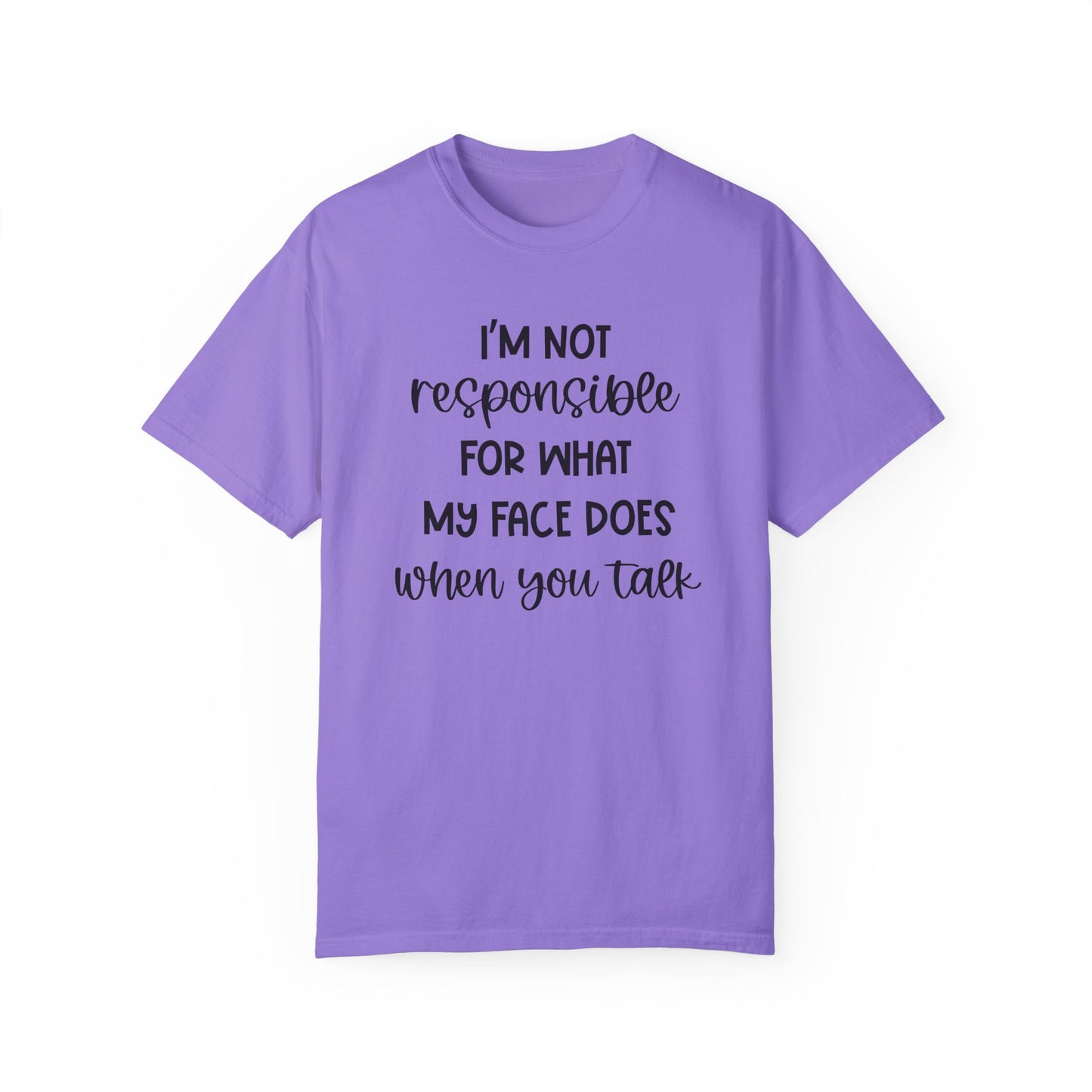 I'm Not Responsible For What My Face Does When You Talk - Comfort Colors Shirt