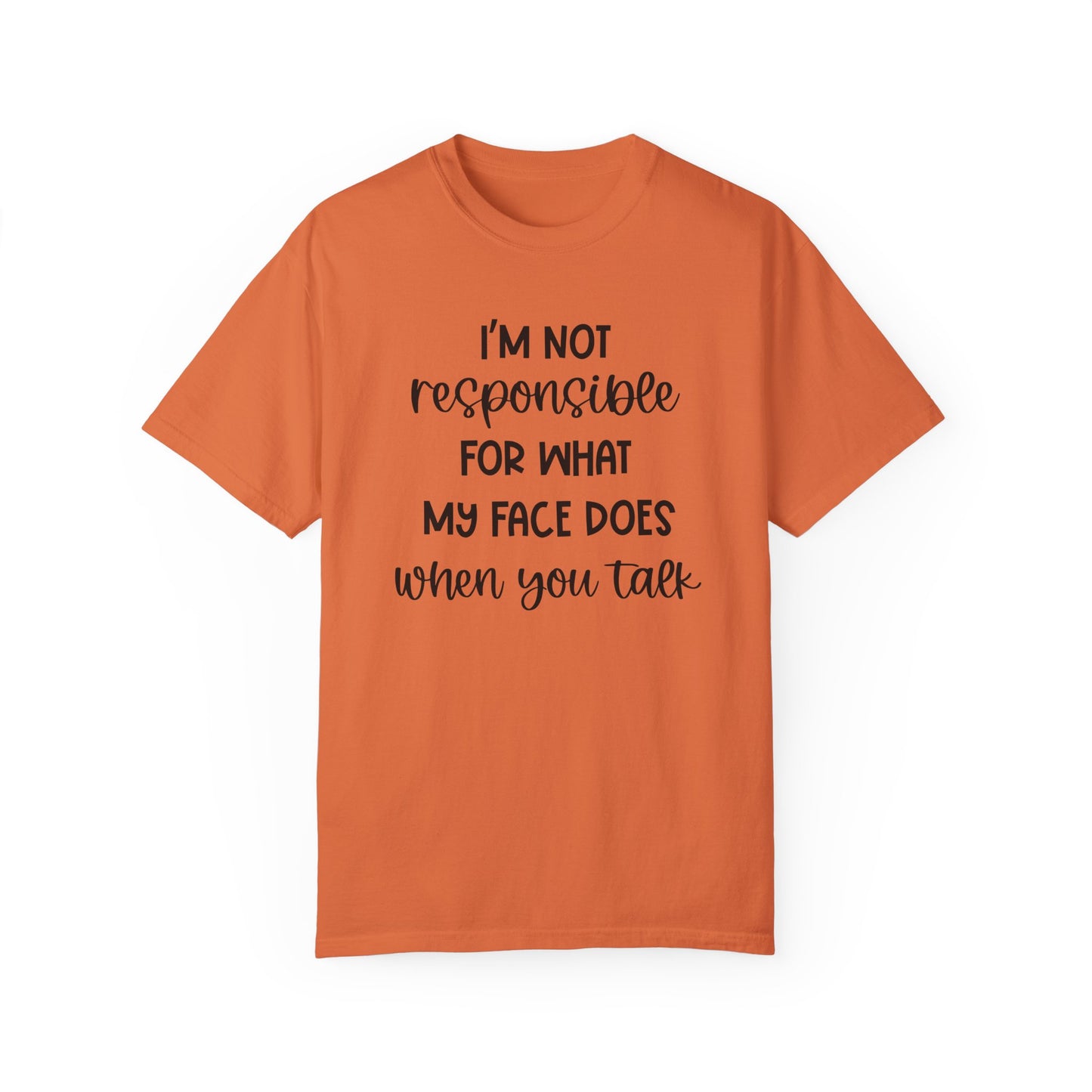I'm Not Responsible For What My Face Does When You Talk - Comfort Colors Shirt