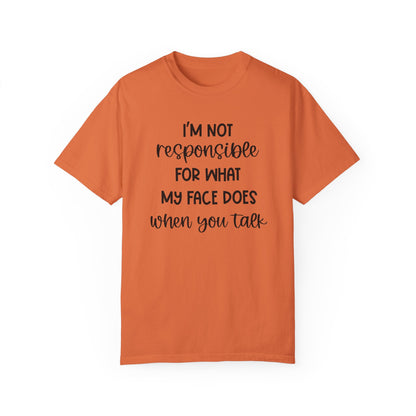 I'm Not Responsible For What My Face Does When You Talk - Comfort Colors Shirt