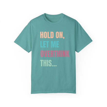 Hold On, Let Me Overthink This - Comfort Colors Shirt