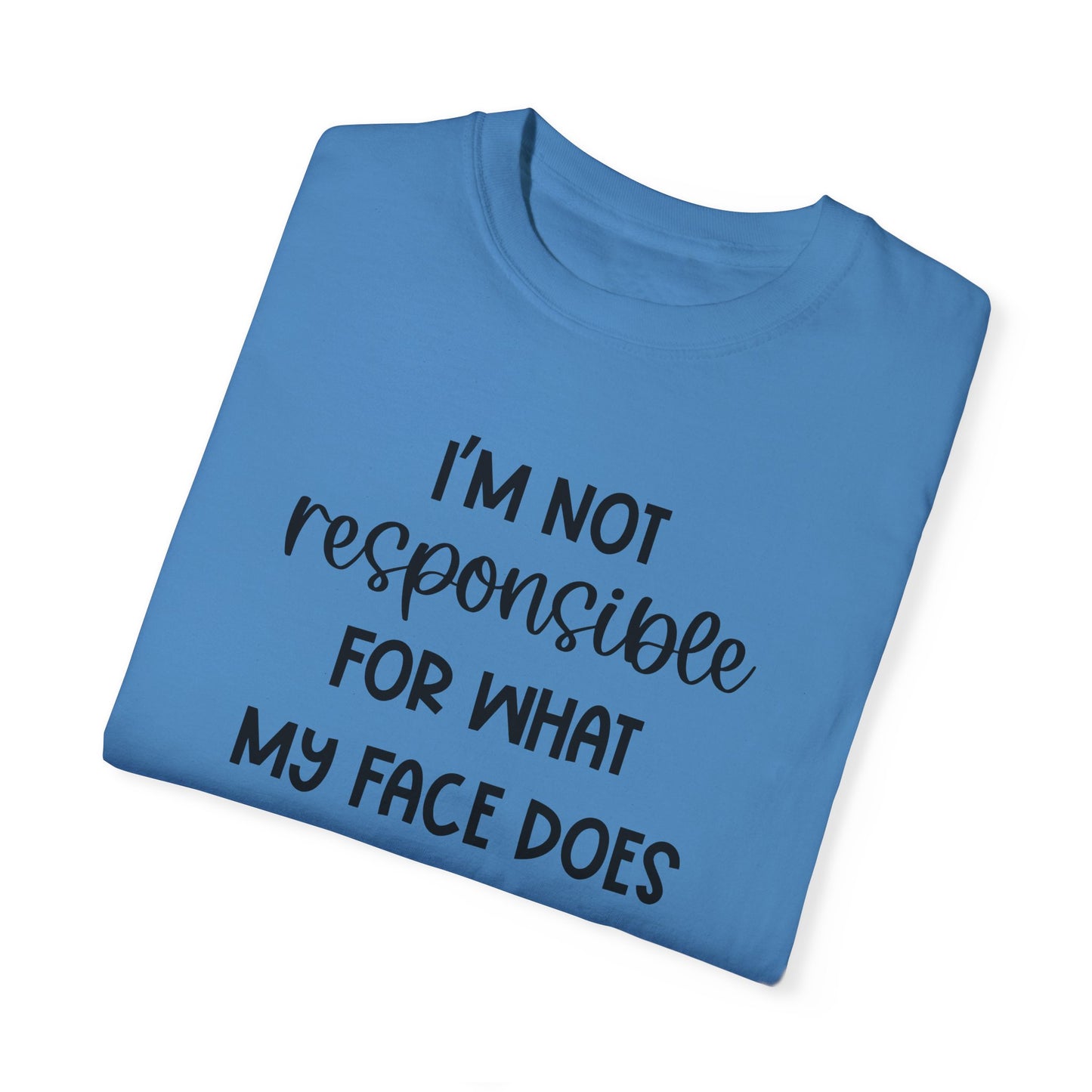 I'm Not Responsible For What My Face Does When You Talk - Comfort Colors Shirt