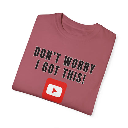 Don't Worry I Got This! I Watched A YouTube Video - Comfort Colors Shirt